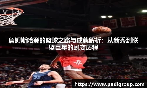 詹姆斯哈登的篮球之路与成就解析：从新秀到联盟巨星的蜕变历程