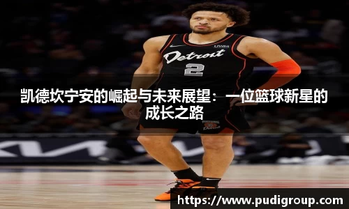 凯德坎宁安的崛起与未来展望：一位篮球新星的成长之路