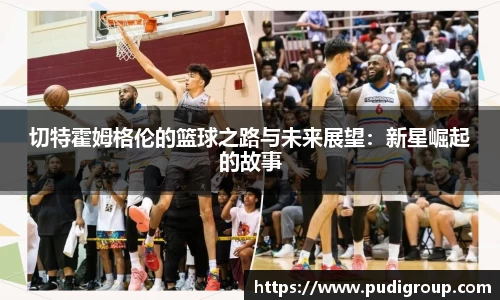 切特霍姆格伦的篮球之路与未来展望：新星崛起的故事