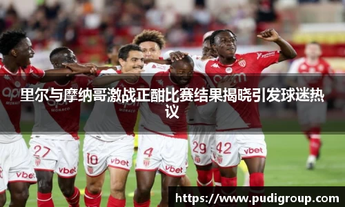 里尔与摩纳哥激战正酣比赛结果揭晓引发球迷热议