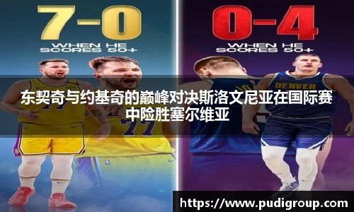 东契奇与约基奇的巅峰对决斯洛文尼亚在国际赛中险胜塞尔维亚