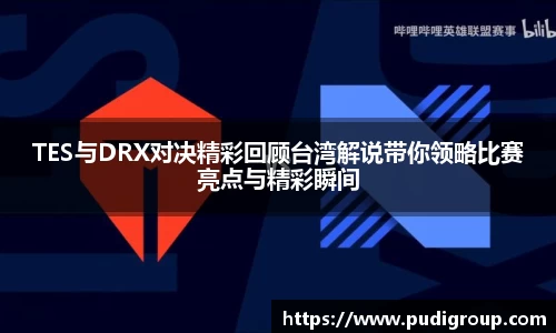 TES与DRX对决精彩回顾台湾解说带你领略比赛亮点与精彩瞬间