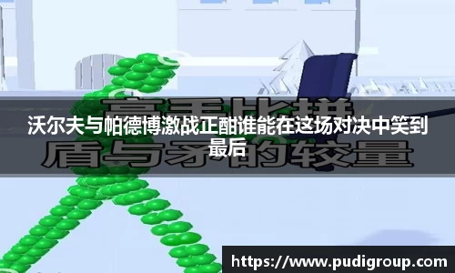 沃尔夫与帕德博激战正酣谁能在这场对决中笑到最后