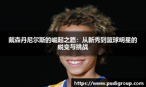 戴森丹尼尔斯的崛起之路：从新秀到篮球明星的蜕变与挑战