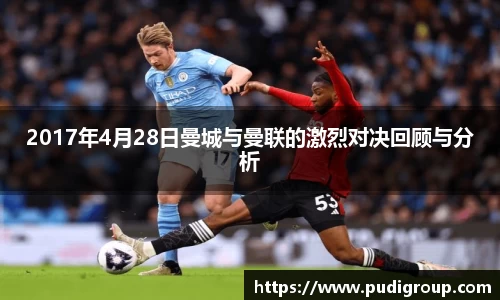 2017年4月28日曼城与曼联的激烈对决回顾与分析