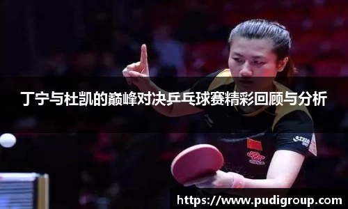 丁宁与杜凯的巅峰对决乒乓球赛精彩回顾与分析