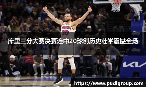 库里三分大赛决赛连中20球创历史壮举震撼全场