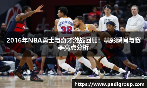 2016年NBA勇士与奇才激战回顾：精彩瞬间与赛季亮点分析