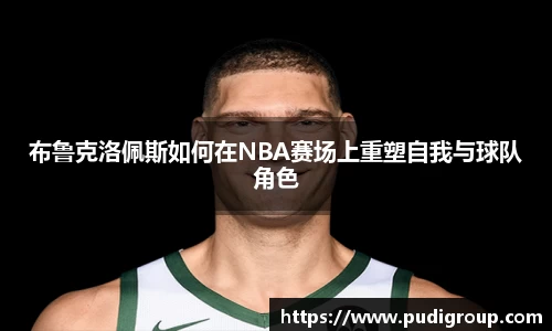 布鲁克洛佩斯如何在NBA赛场上重塑自我与球队角色