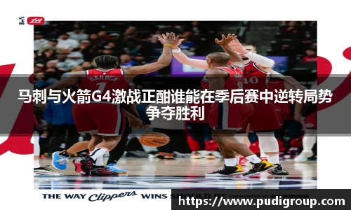 马刺与火箭G4激战正酣谁能在季后赛中逆转局势争夺胜利