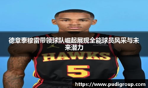 德章泰穆雷带领球队崛起展现全能球员风采与未来潜力