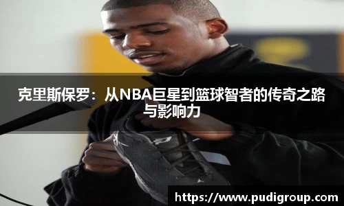 克里斯保罗：从NBA巨星到篮球智者的传奇之路与影响力