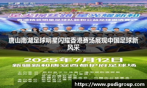 唐山南湖足球明星闪耀香港赛场展现中国足球新风采