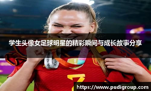 学生头像女足球明星的精彩瞬间与成长故事分享