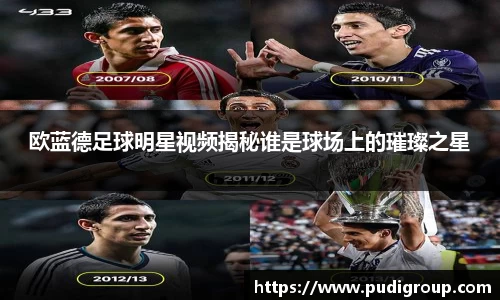 欧蓝德足球明星视频揭秘谁是球场上的璀璨之星