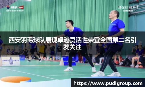 西安羽毛球队展现卓越灵活性荣登全国第二名引发关注