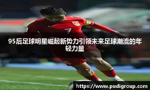 95后足球明星崛起新势力引领未来足球潮流的年轻力量